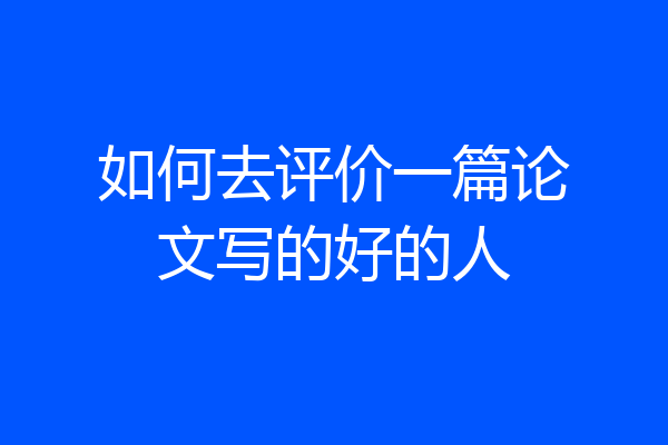 如何去评价一篇论文写的好的人