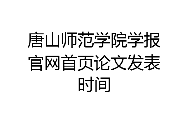 唐山师范学院学报官网首页论文发表时间