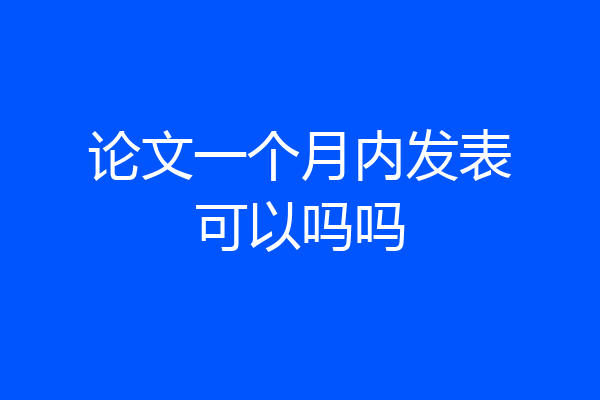 论文一个月内发表可以吗吗