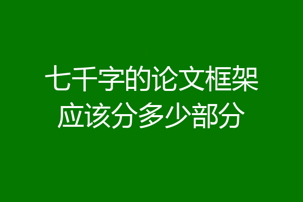 七千字的论文框架应该分多少部分