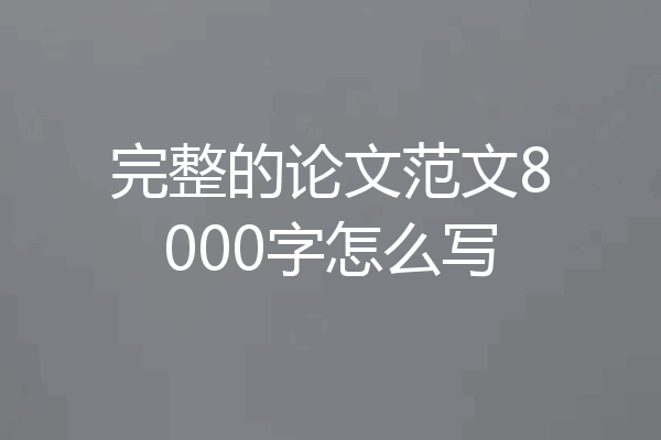 完整的论文范文8000字怎么写