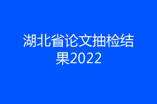 湖北省论文抽检结果2022