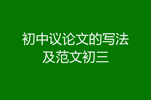 初中议论文的写法及范文初三