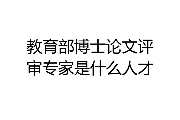 教育部博士论文评审专家是什么人才