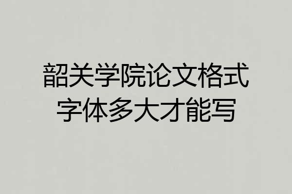 韶关学院论文格式字体多大才能写