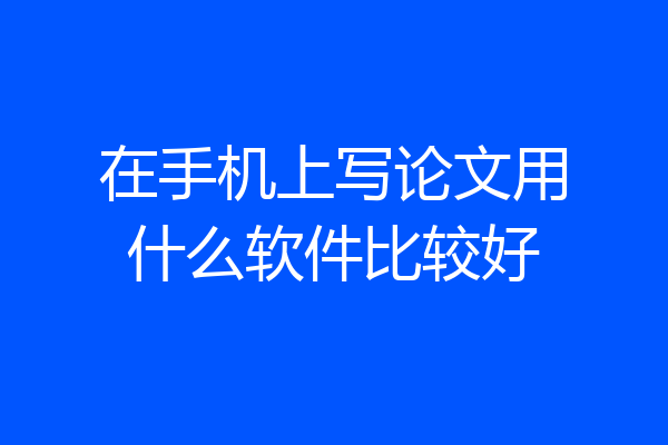 在手机上写论文用什么软件比较好