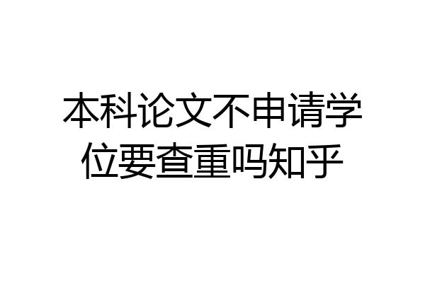 本科论文不申请学位要查重吗知乎