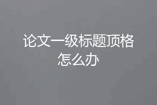 论文一级标题顶格怎么办