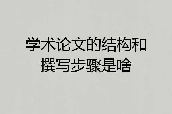 学术论文的结构和撰写步骤是啥