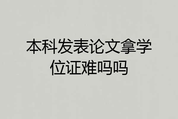 本科发表论文拿学位证难吗吗
