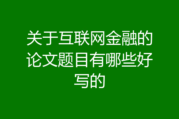 关于互联网金融的论文题目有哪些好写的