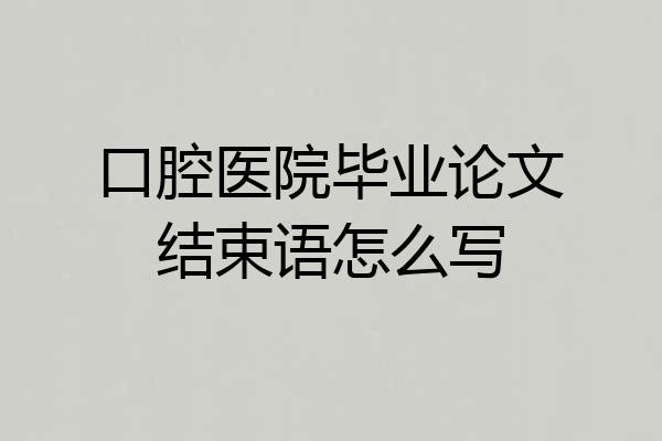 口腔医院毕业论文结束语怎么写