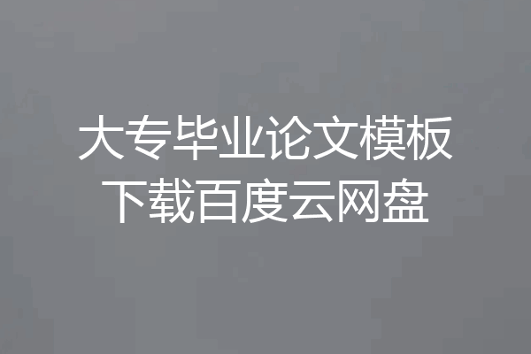 大专毕业论文模板下载百度云网盘