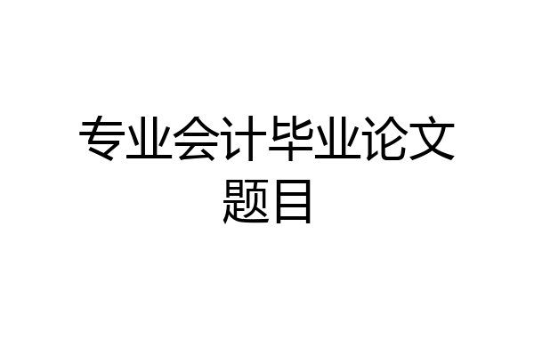 专业会计毕业论文题目
