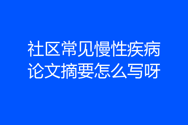 社区常见慢性疾病论文摘要怎么写呀