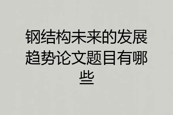 钢结构未来的发展趋势论文题目有哪些