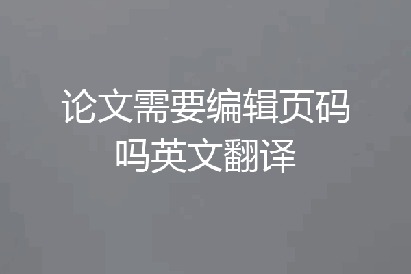 论文需要编辑页码吗英文翻译