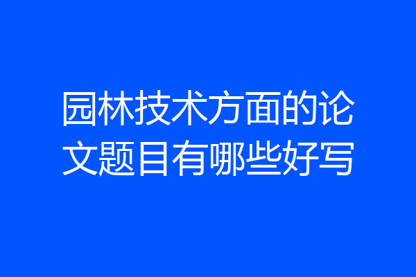 园林技术方面的论文题目有哪些好写