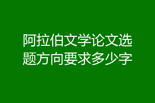 阿拉伯文学论文选题方向要求多少字