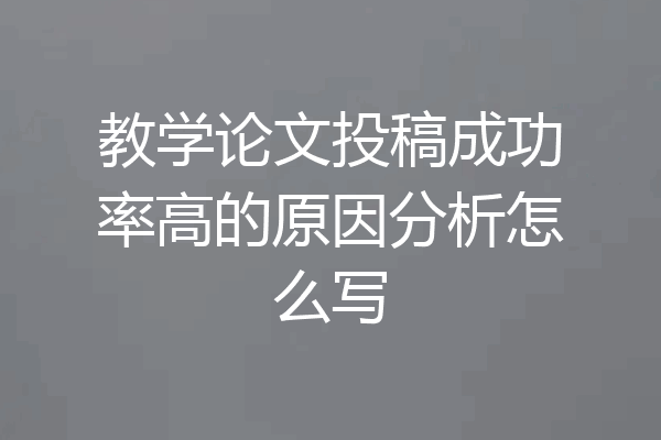 教学论文投稿成功率高的原因分析怎么写