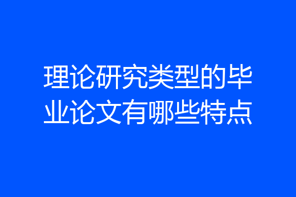 理论研究类型的毕业论文有哪些特点