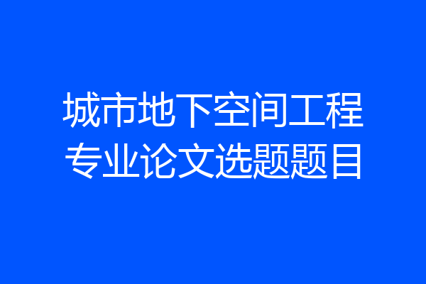 城市地下空间工程专业论文选题题目