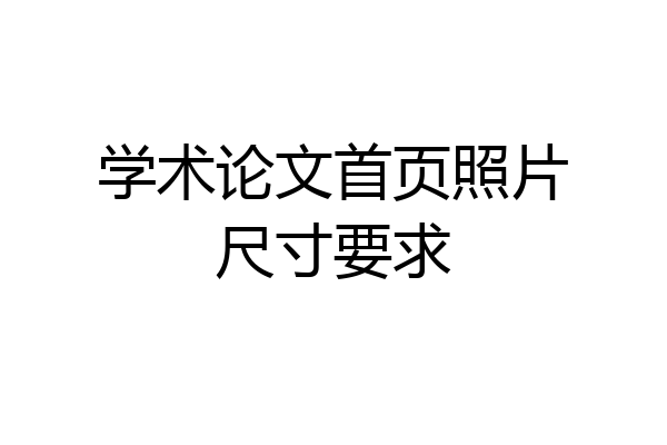 学术论文首页照片尺寸要求