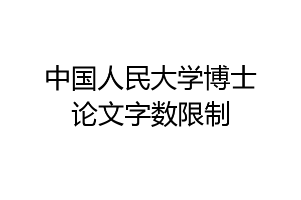中国人民大学博士论文字数限制