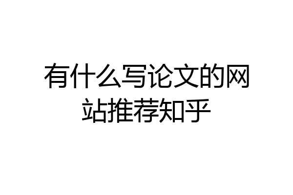 有什么写论文的网站推荐知乎