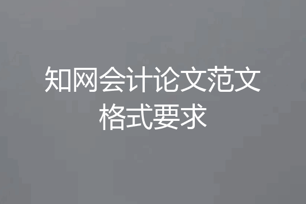 知网会计论文范文格式要求