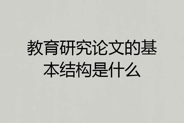 教育研究论文的基本结构是什么