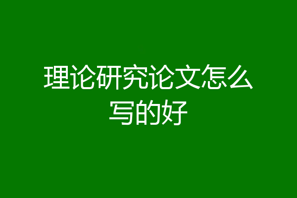 理论研究论文怎么写的好
