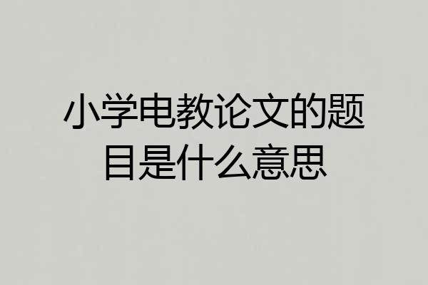 小学电教论文的题目是什么意思