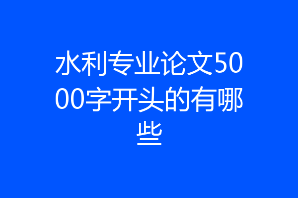 水利专业论文5000字开头的有哪些