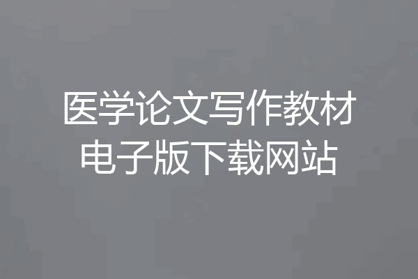 医学论文写作教材电子版下载网站