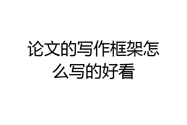 论文的写作框架怎么写的好看