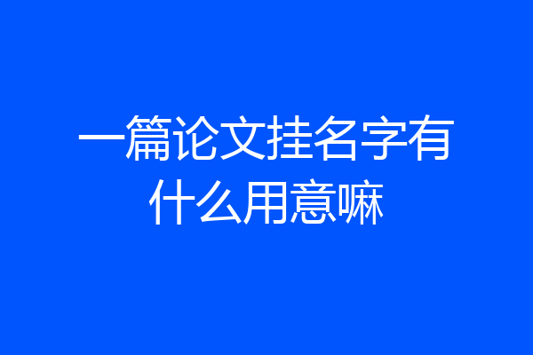 一篇论文挂名字有什么用意嘛