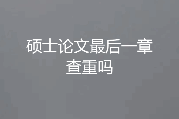硕士论文最后一章查重吗
