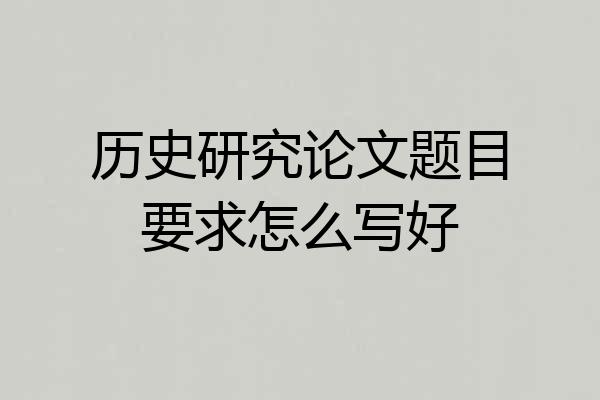 历史研究论文题目要求怎么写好