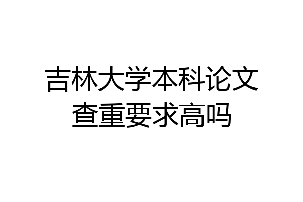 吉林大学本科论文查重要求高吗