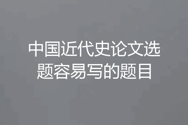 中国近代史论文选题容易写的题目