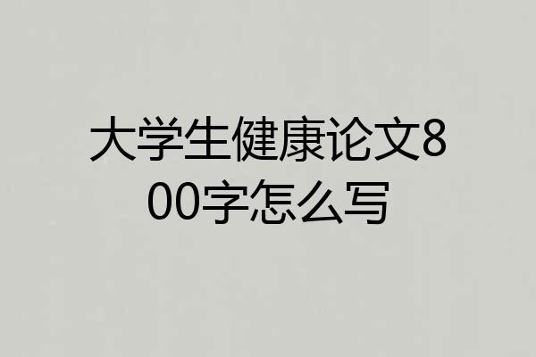 大学生健康论文800字怎么写