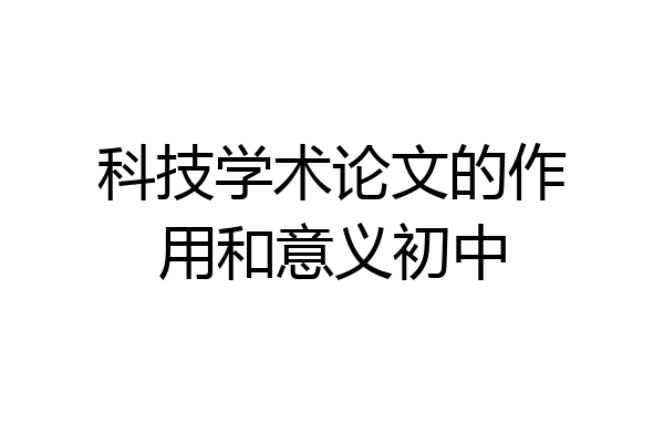 科技学术论文的作用和意义初中