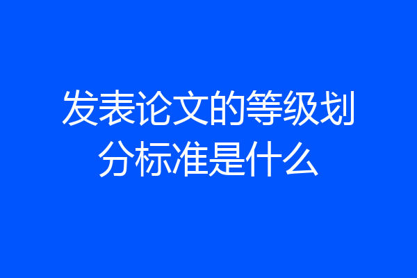 发表论文的等级划分标准是什么