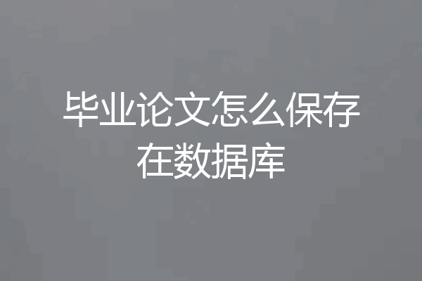 毕业论文怎么保存在数据库