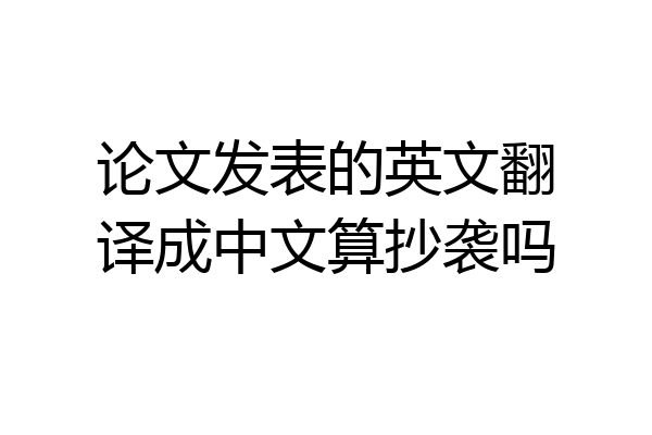 论文发表的英文翻译成中文算抄袭吗