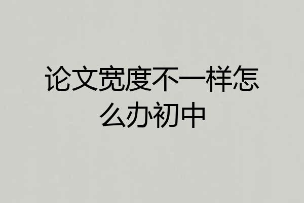 论文宽度不一样怎么办初中