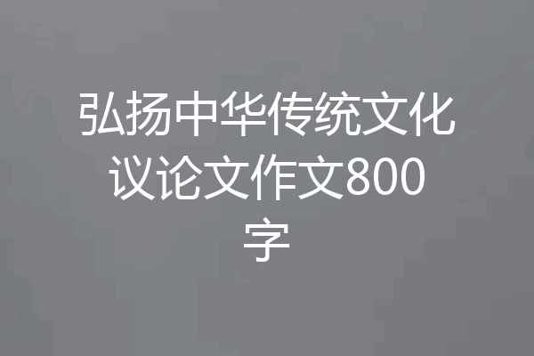 弘扬中华传统文化议论文作文800字