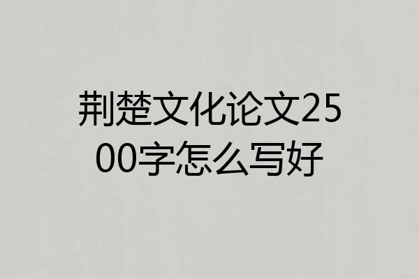 荆楚文化论文2500字怎么写好