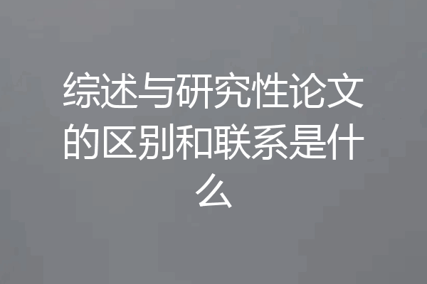 综述与研究性论文的区别和联系是什么